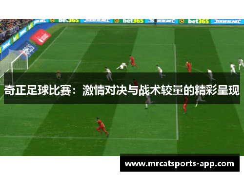 奇正足球比赛：激情对决与战术较量的精彩呈现